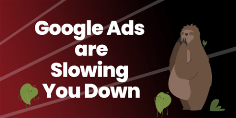 Google Ads Are Slowing You Down