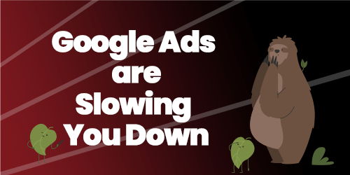 Google Ads Are Slowing You Down